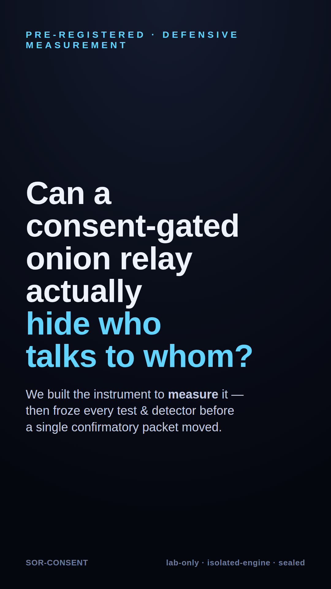SOR Consent study hook: Can a consent-gated onion relay hide who talks to whom?
